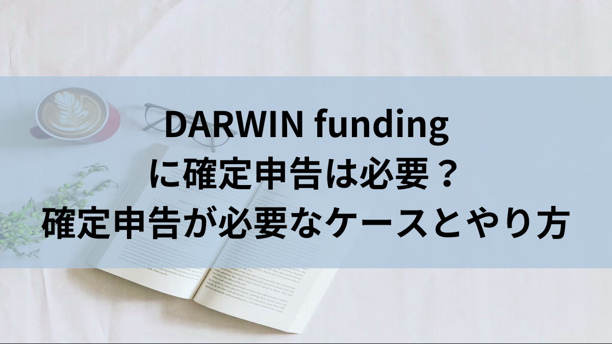DARWIN funding(ダーウィンファンディング)に確定申告は必要？確定申告が必要なケースとやり方