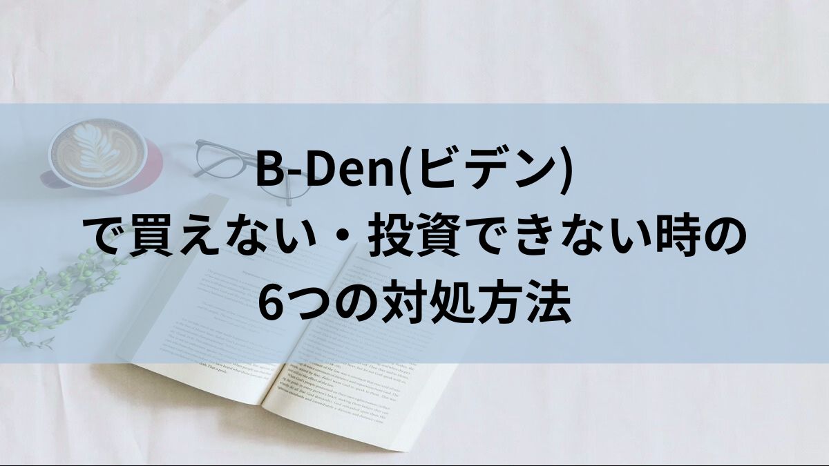 B-Den(ビデン)で買えない・投資できない時の6つの対処方法