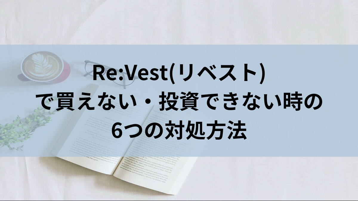 Re:Vest(リベスト)で買えない・投資できない時の6つの対処方法