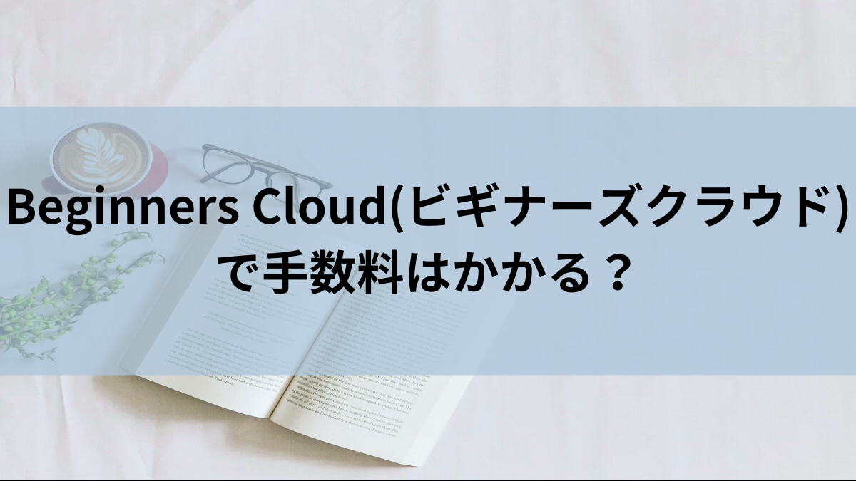 Beginners Cloud(ビギナーズクラウド)で手数料はかかる？