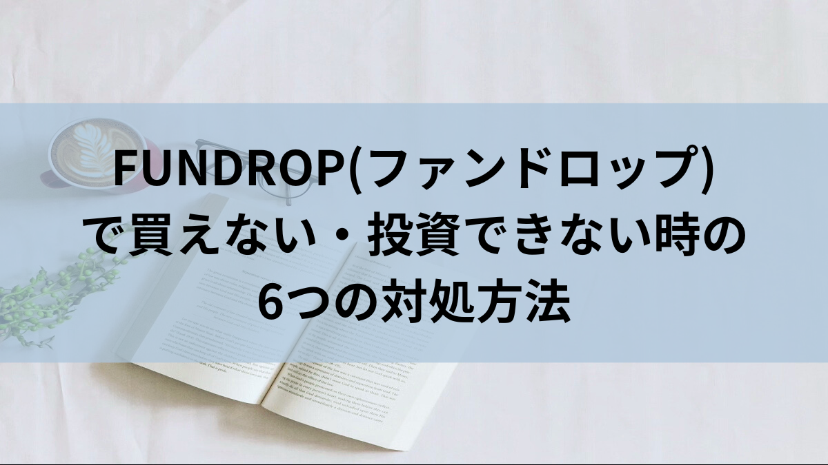 FUNDROP(ファンドロップ)で買えない・投資できない時の6つの対処方法