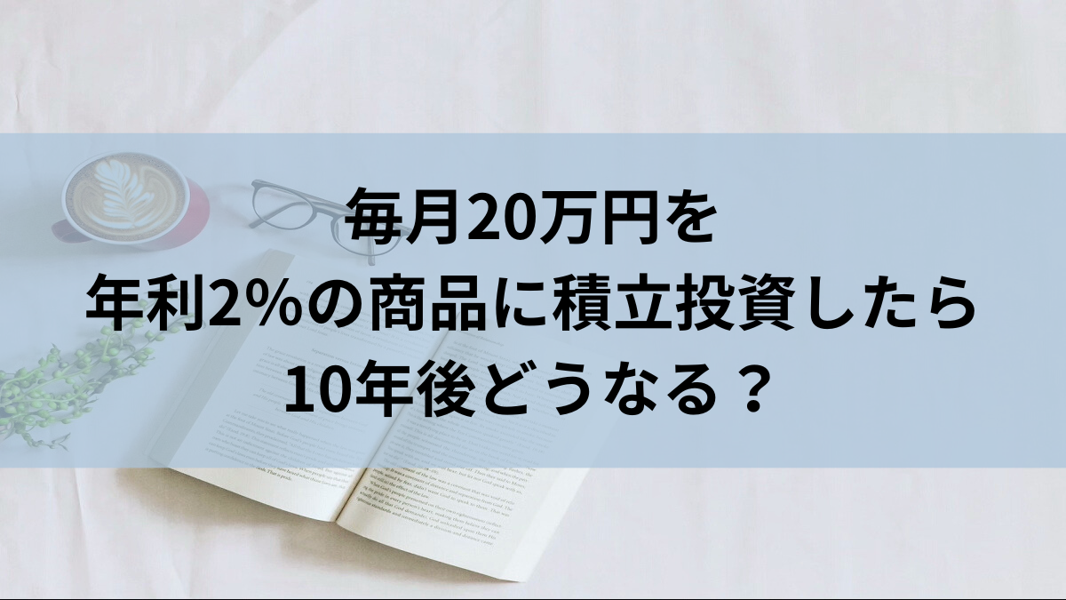 毎月20万円を年利2％の商品に積立投資したら10年後どうなる？