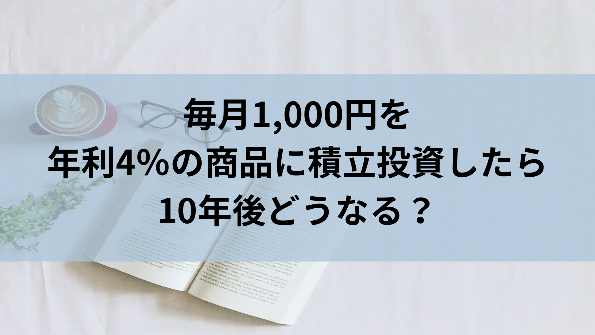 毎月1,000円を年利4％の商品に積立投資したら10年後どうなる？