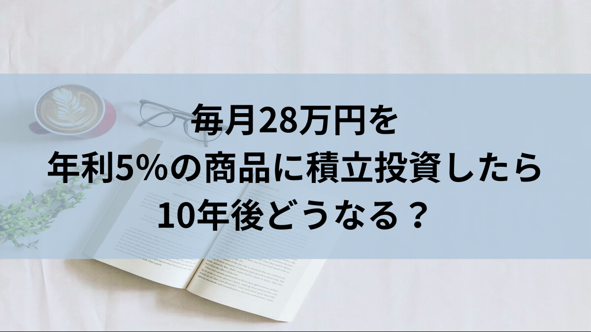 毎月28万円を年利5％の商品に積立投資したら10年後どうなる？