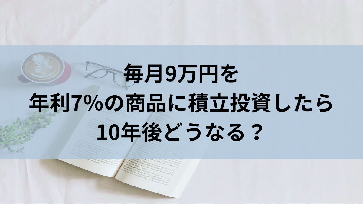 毎月9万円を年利7％の商品に積立投資したら10年後どうなる？