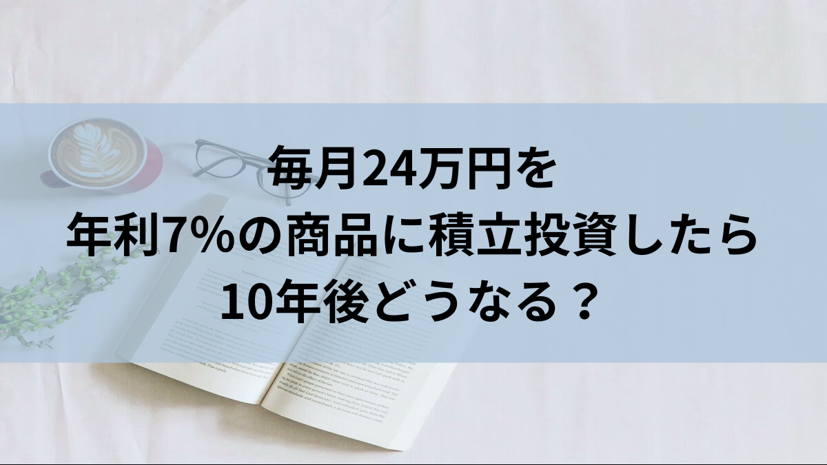 毎月24万円を年利7％の商品に積立投資したら10年後どうなる？