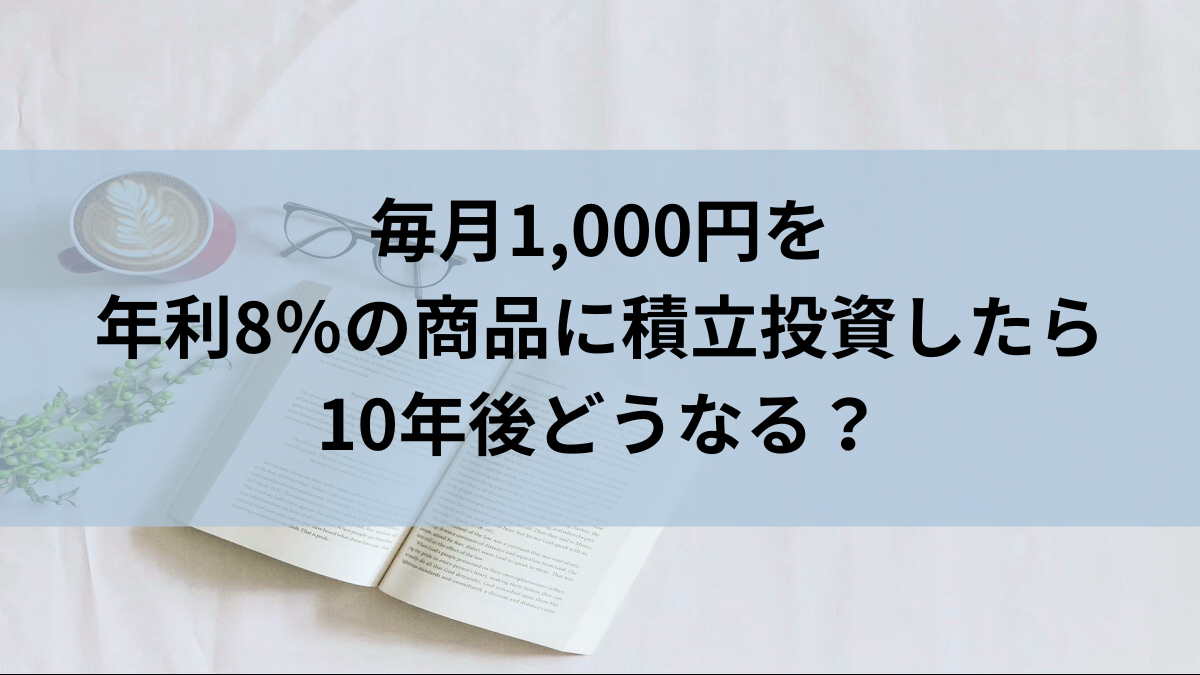 毎月1,000円を年利8％の商品に積立投資したら10年後どうなる？