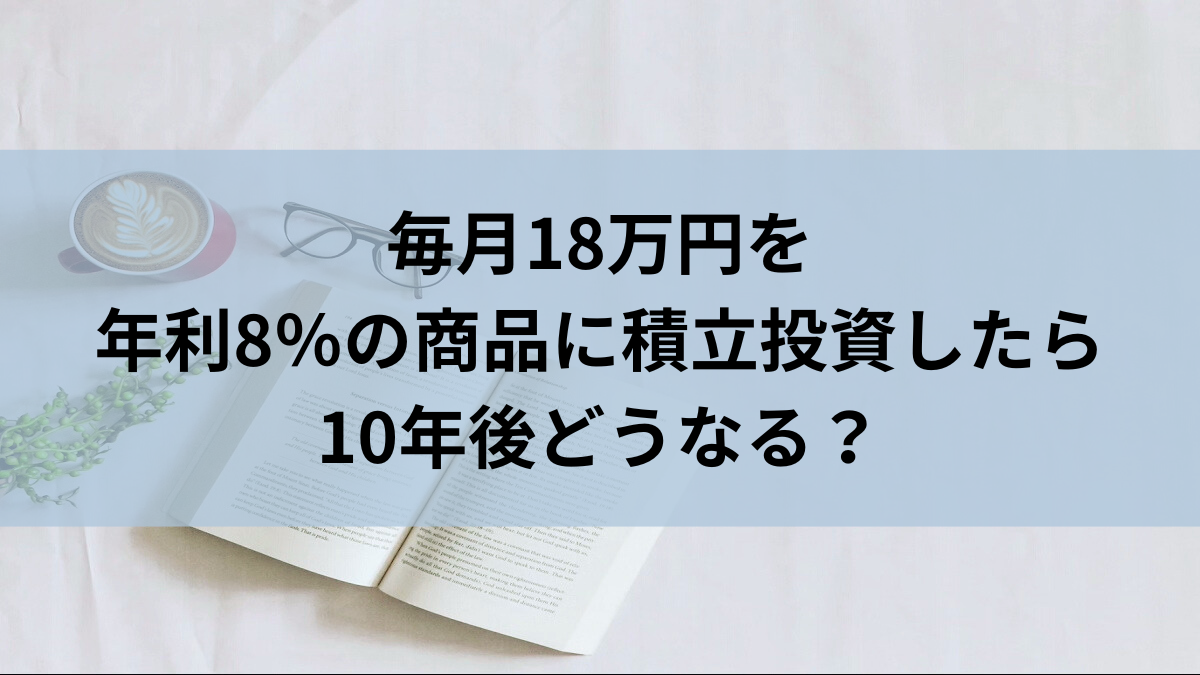 毎月18万円を年利8％の商品に積立投資したら10年後どうなる？