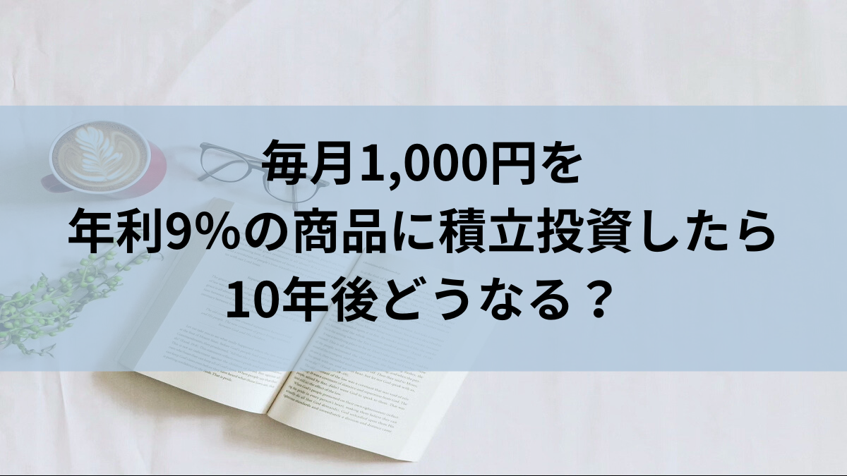 毎月1,000円を年利9％の商品に積立投資したら10年後どうなる？